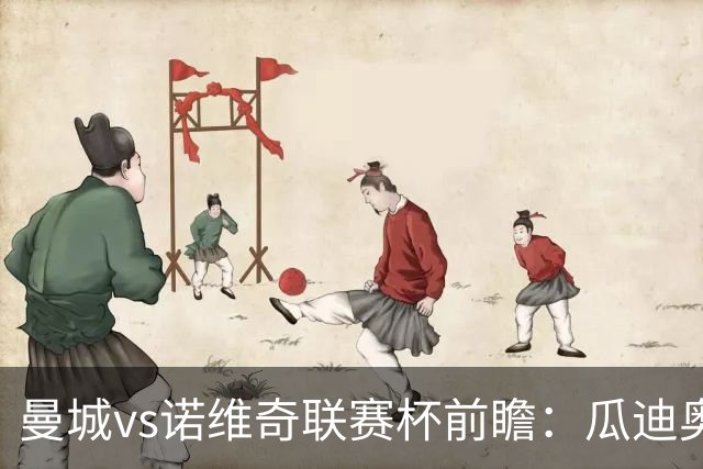 曼城vs诺维奇联赛杯前瞻：瓜迪奥拉轮换策略引关注